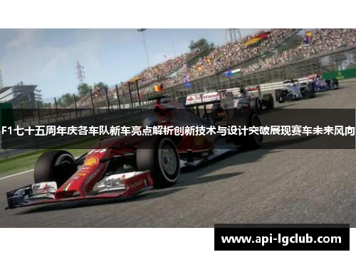 F1七十五周年庆各车队新车亮点解析创新技术与设计突破展现赛车未来风向