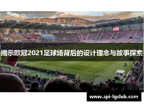 揭示欧冠2021足球场背后的设计理念与故事探索