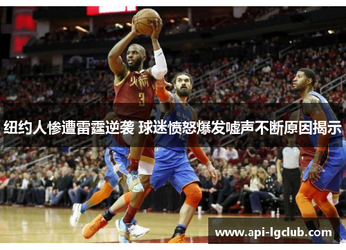 纽约人惨遭雷霆逆袭 球迷愤怒爆发嘘声不断原因揭示