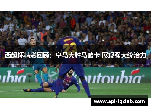 西超杯精彩回顾:皇马大胜马略卡 展现强大统治力 西超杯精彩回顾:皇马大胜马略卡 展现强大统治力