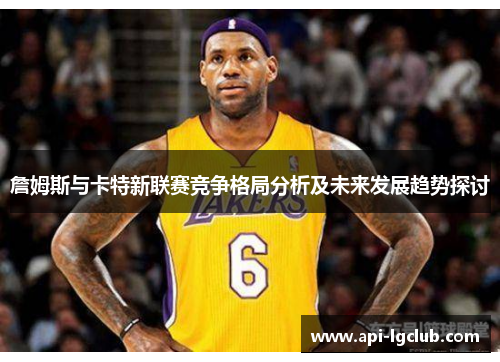 詹姆斯与卡特新联赛竞争格局分析及未来发展趋势探讨