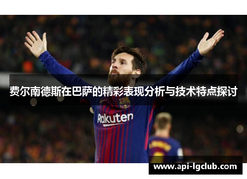 费尔南德斯在巴萨的精彩表现分析与技术特点探讨