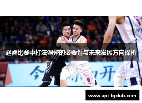 赵睿比赛中打法调整的必要性与未来发展方向探析 赵睿比赛中打法调整的必要性与未来发展方向探析