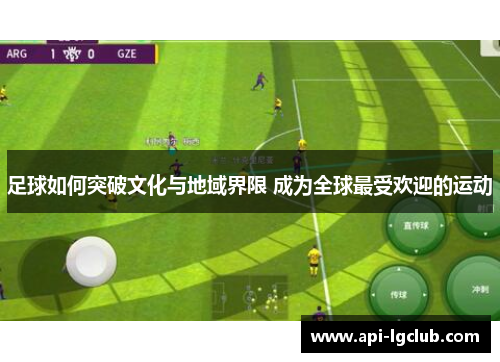 足球如何突破文化与地域界限 成为全球最受欢迎的运动