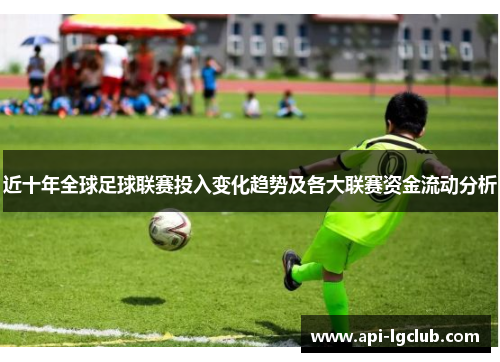 近十年全球足球联赛投入变化趋势及各大联赛资金流动分析 近十年全球足球联赛投入变化趋势及各大联赛资金流动分析