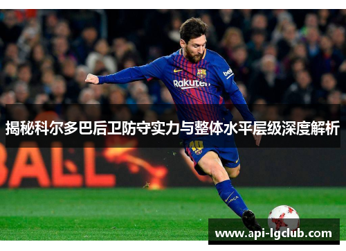 揭秘科尔多巴后卫防守实力与整体水平层级深度解析 揭秘科尔多巴后卫防守实力与整体水平层级深度解析