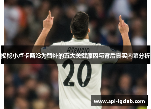 揭秘小卢卡斯沦为替补的五大关键原因与背后真实内幕分析 揭秘小卢卡斯沦为替补的五大关键原因与背后真实内幕分析