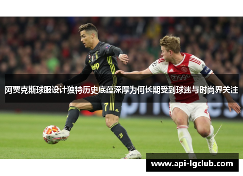 阿贾克斯球服设计独特历史底蕴深厚为何长期受到球迷与时尚界关注