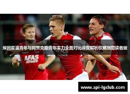 埃因霍温青年与阿贾克斯青年实力全面对比深度解析权威指南读者版 埃因霍温青年与阿贾克斯青年实力全面对比深度解析权威指南读者版