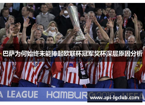 巴萨为何始终未能捧起欧联杯冠军奖杯深层原因分析 巴萨为何始终未能捧起欧联杯冠军奖杯深层原因分析