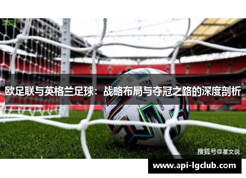 欧足联与英格兰足球:战略布局与夺冠之路的深度剖析 欧足联与英格兰足球:战略布局与夺冠之路的深度剖析