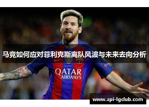 马竞如何应对菲利克斯离队风波与未来去向分析