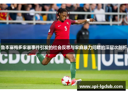 鲁本塞梅多家暴事件引发的社会反思与家庭暴力问题的深层次剖析 鲁本塞梅多家暴事件引发的社会反思与家庭暴力问题的深层次剖析
