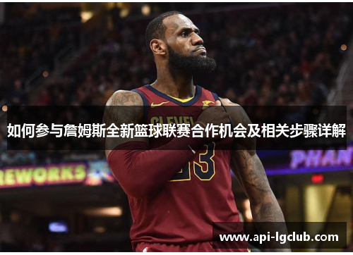 如何参与詹姆斯全新篮球联赛合作机会及相关步骤详解 如何参与詹姆斯全新篮球联赛合作机会及相关步骤详解