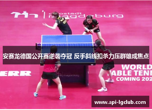 安赛龙德国公开赛逆袭夺冠 反手斜线扣杀力压群雄成焦点