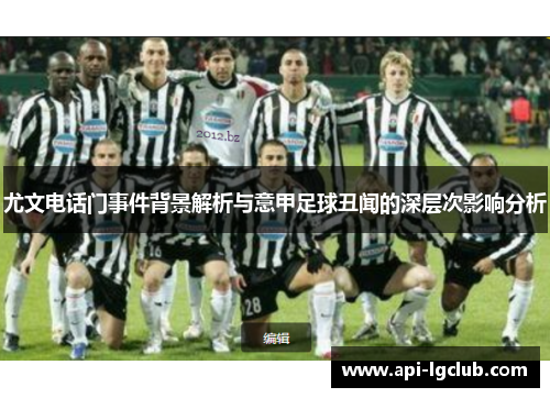 尤文电话门事件背景解析与意甲足球丑闻的深层次影响分析