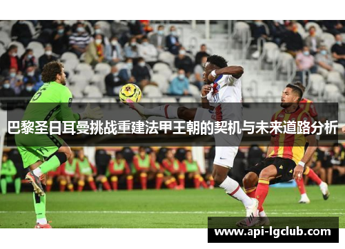 巴黎圣日耳曼挑战重建法甲王朝的契机与未来道路分析