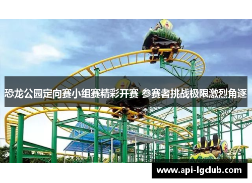 恐龙公园定向赛小组赛精彩开赛 参赛者挑战极限激烈角逐 恐龙公园定向赛小组赛精彩开赛 参赛者挑战极限激烈角逐