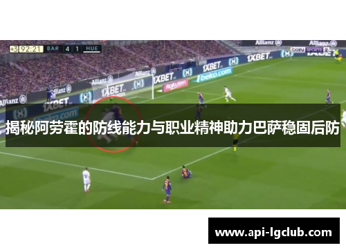 揭秘阿劳霍的防线能力与职业精神助力巴萨稳固后防