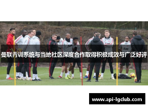 曼联青训系统与当地社区深度合作取得积极成效与广泛好评