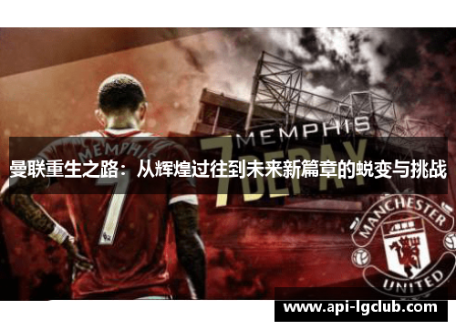 曼联重生之路：从辉煌过往到未来新篇章的蜕变与挑战