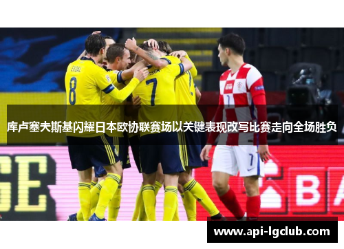 库卢塞夫斯基闪耀日本欧协联赛场以关键表现改写比赛走向全场胜负