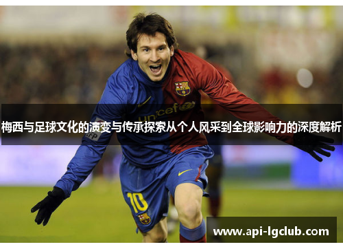 梅西与足球文化的演变与传承探索从个人风采到全球影响力的深度解析 梅西与足球文化的演变与传承探索从个人风采到全球影响力的深度解析