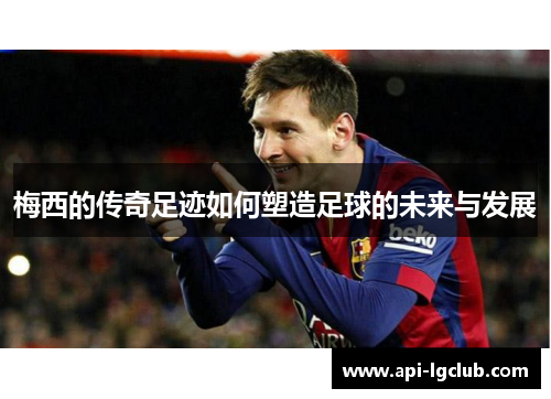 梅西的传奇足迹如何塑造足球的未来与发展