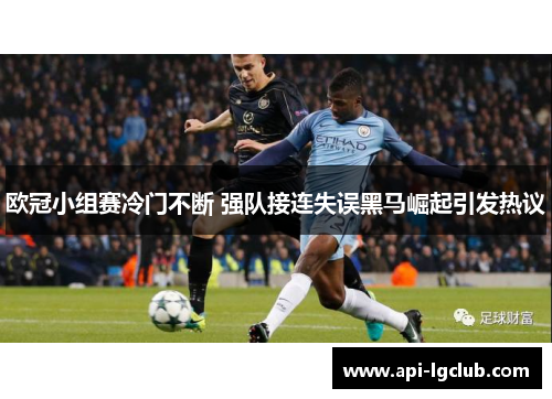 欧冠小组赛冷门不断 强队接连失误黑马崛起引发热议