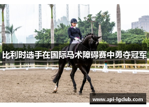 比利时选手在国际马术障碍赛中勇夺冠军