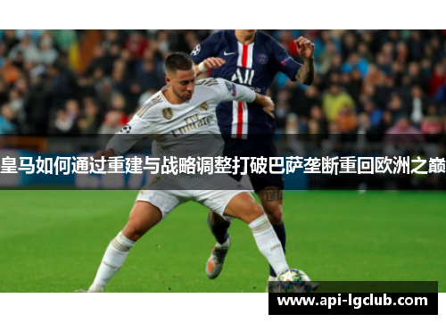 皇马如何通过重建与战略调整打破巴萨垄断重回欧洲之巅