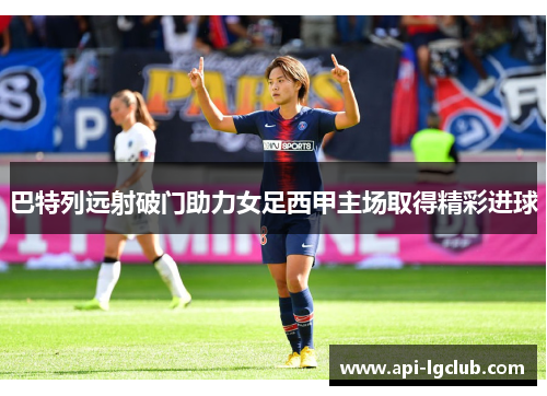 巴特列远射破门助力女足西甲主场取得精彩进球