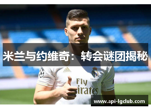 米兰与约维奇:转会谜团揭秘 米兰与约维奇:转会谜团揭秘