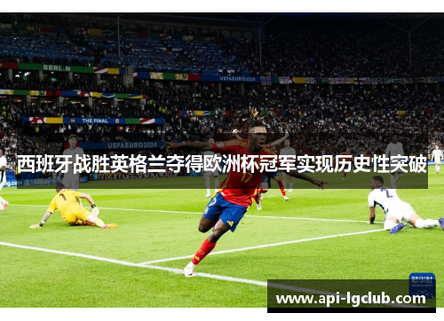 西班牙战胜英格兰夺得欧洲杯冠军实现历史性突破