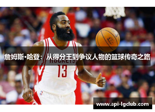 詹姆斯·哈登：从得分王到争议人物的篮球传奇之路