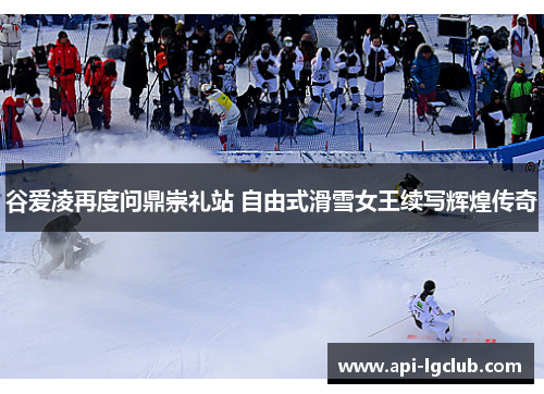 谷爱凌再度问鼎崇礼站 自由式滑雪女王续写辉煌传奇