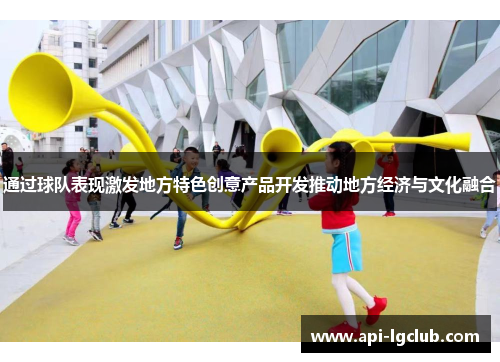 通过球队表现激发地方特色创意产品开发推动地方经济与文化融合