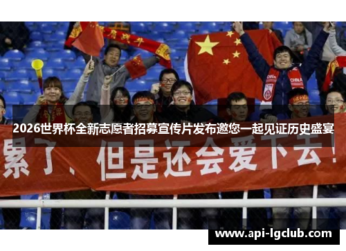 2026世界杯全新志愿者招募宣传片发布邀您一起见证历史盛宴