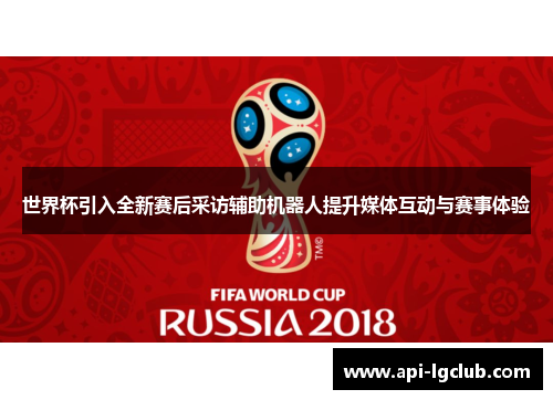 世界杯引入全新赛后采访辅助机器人提升媒体互动与赛事体验