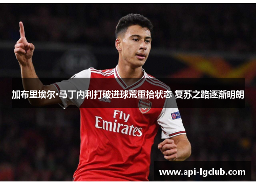 加布里埃尔·马丁内利打破进球荒重拾状态 复苏之路逐渐明朗