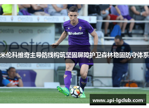 米伦科维奇主导防线构筑坚固屏障护卫森林稳固防守体系