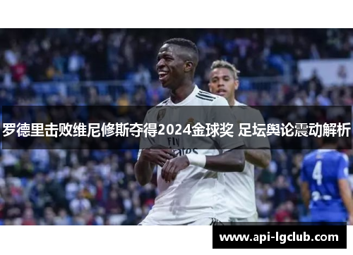 罗德里击败维尼修斯夺得2024金球奖 足坛舆论震动解析