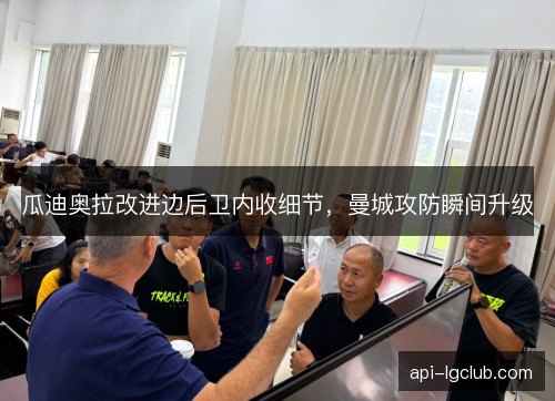 瓜迪奥拉改进边后卫内收细节，曼城攻防瞬间升级