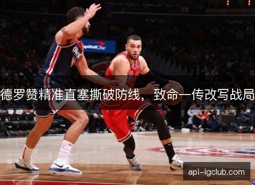 德罗赞精准直塞撕破防线，致命一传改写战局