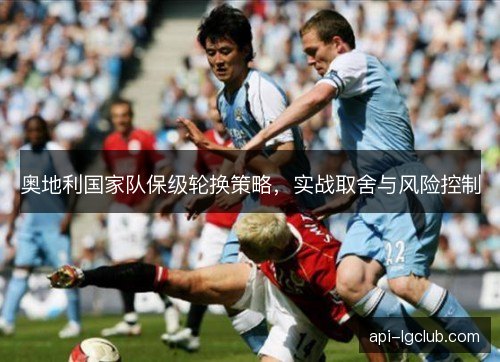 奥地利国家队保级轮换策略，实战取舍与风险控制