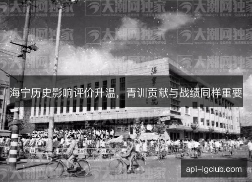 海宁历史影响评价升温，青训贡献与战绩同样重要