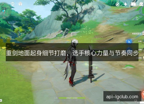重剑地面起身细节打磨，选手核心力量与节奏同步