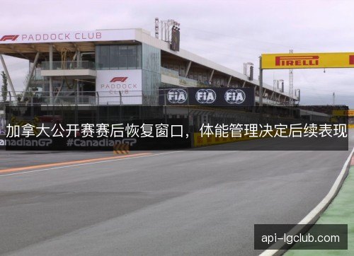 加拿大公开赛赛后恢复窗口，体能管理决定后续表现